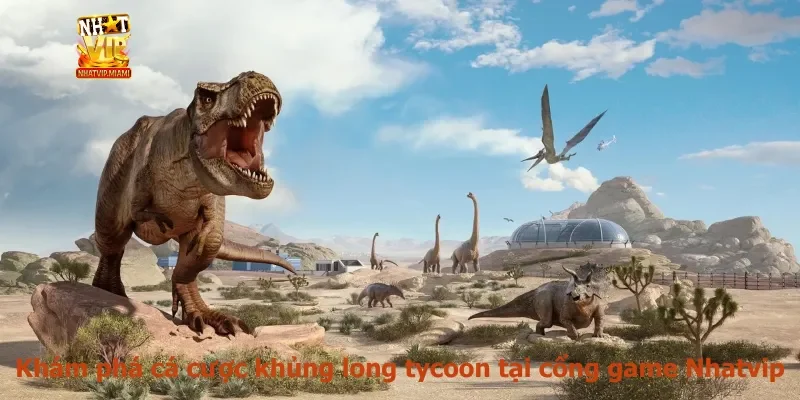 Khám phá cá cược khủng long tycoon tại cổng game Nhatvip